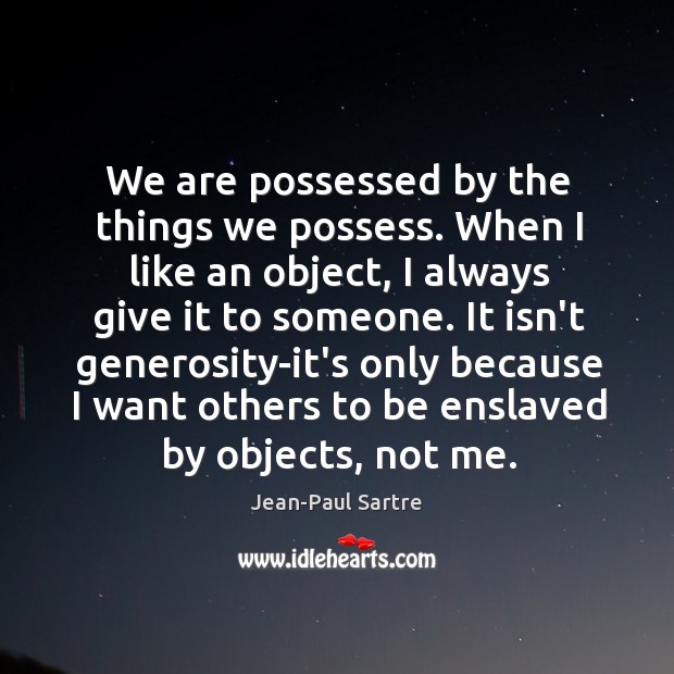 We are possessed by the things we possess. When I like an Jean-Paul Sartre Picture Quote