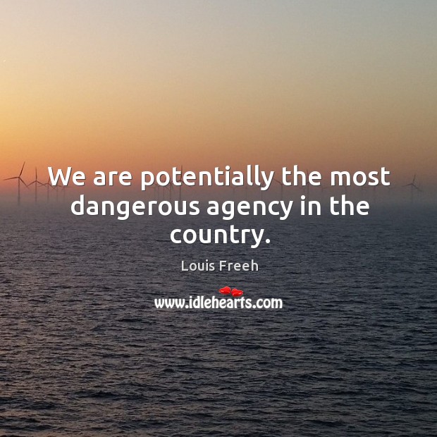 We are potentially the most dangerous agency in the country. Louis Freeh Picture Quote