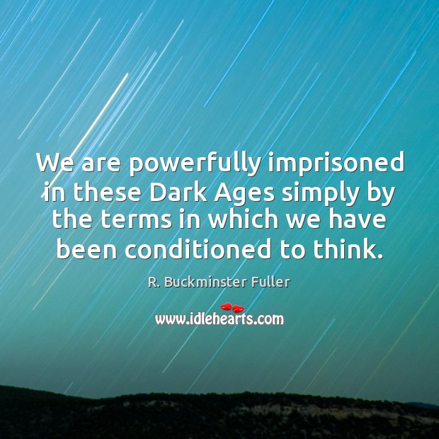 We are powerfully imprisoned in these Dark Ages simply by the terms R. Buckminster Fuller Picture Quote
