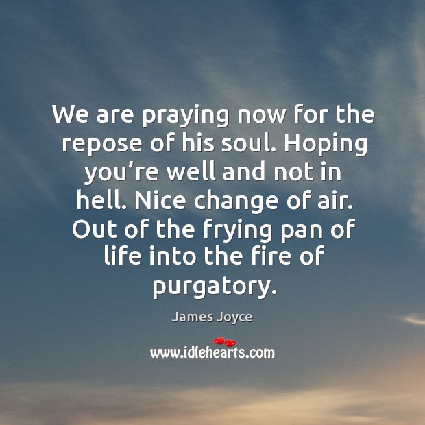 We are praying now for the repose of his soul. Hoping you’re well and not in hell. James Joyce Picture Quote