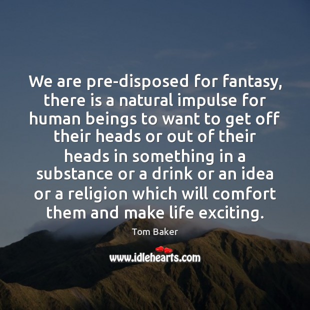 We are pre-disposed for fantasy, there is a natural impulse for human Image