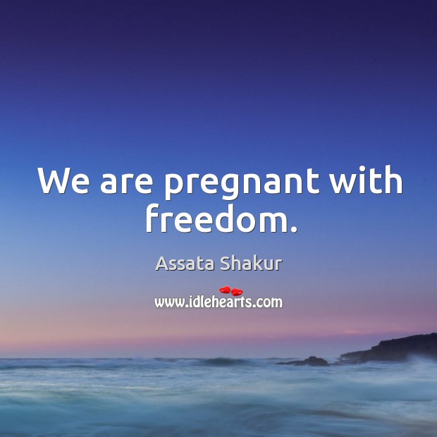 We are pregnant with freedom. Assata Shakur Picture Quote