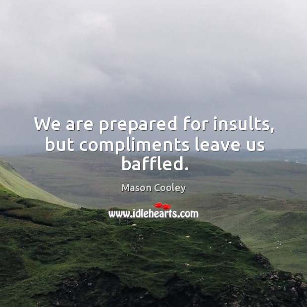 We are prepared for insults, but compliments leave us baffled. Mason Cooley Picture Quote