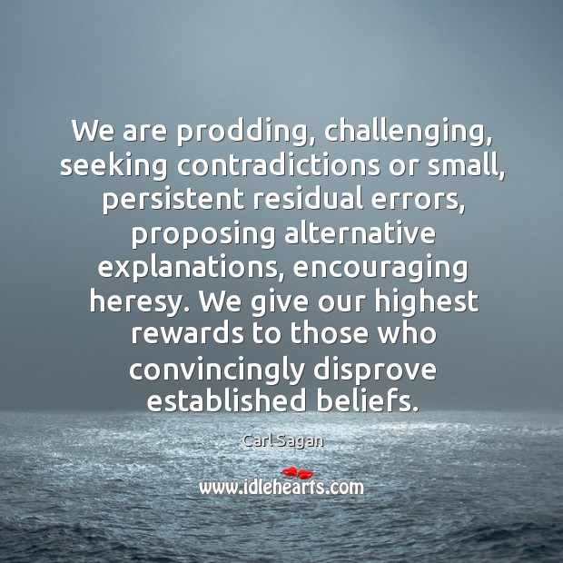 We are prodding, challenging, seeking contradictions or small, persistent residual errors, proposing Carl Sagan Picture Quote