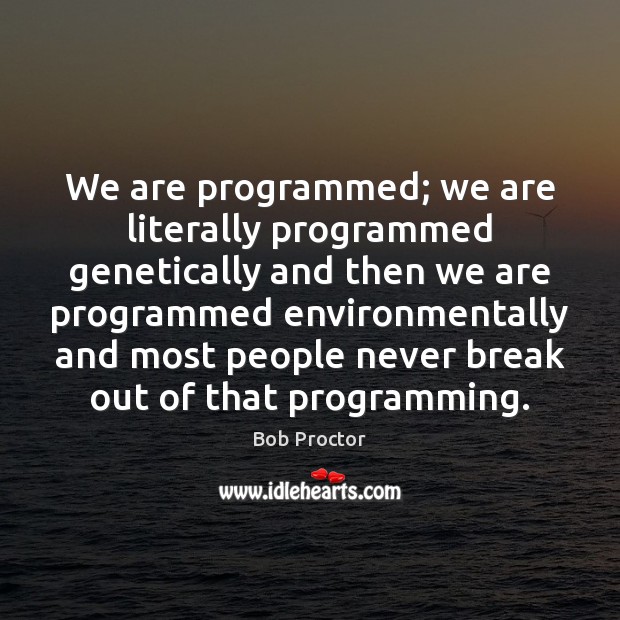 We are programmed; we are literally programmed genetically and then we are Bob Proctor Picture Quote