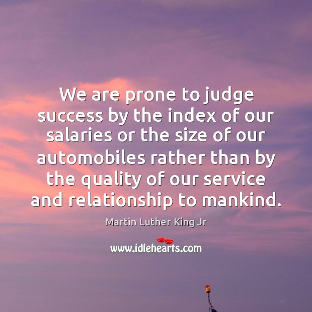 We are prone to judge success by the index of our salaries 