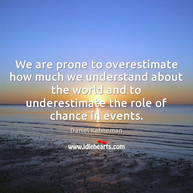 We are prone to overestimate how much we understand about the world Underestimate Quotes Image