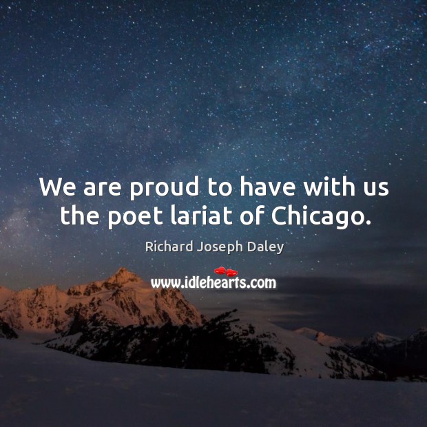 We are proud to have with us the poet lariat of chicago. Richard Joseph Daley Picture Quote