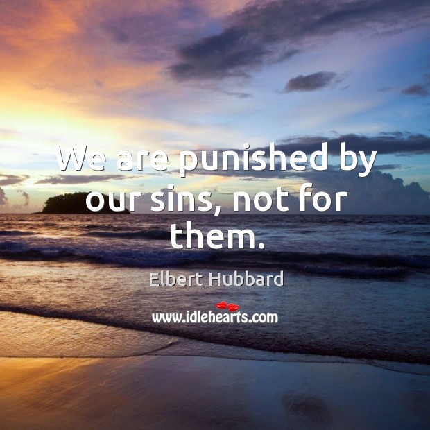 We are punished by our sins, not for them. Elbert Hubbard Picture Quote