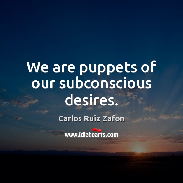 We are puppets of our subconscious desires. Carlos Ruiz Zafon Picture Quote