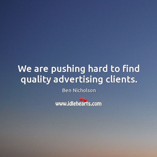 We are pushing hard to find quality advertising clients. Ben Nicholson Picture Quote