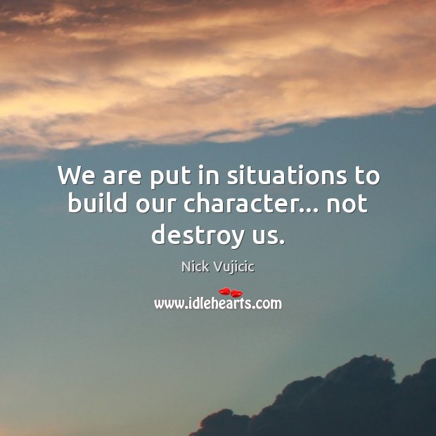 We are put in situations to build our character… not destroy us. Nick Vujicic Picture Quote