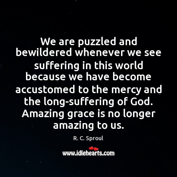 We are puzzled and bewildered whenever we see suffering in this world R. C. Sproul Picture Quote