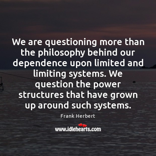 We are questioning more than the philosophy behind our dependence upon limited Frank Herbert Picture Quote