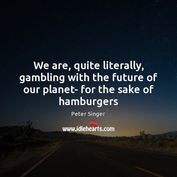 We are, quite literally, gambling with the future of our planet- for Peter Singer Picture Quote