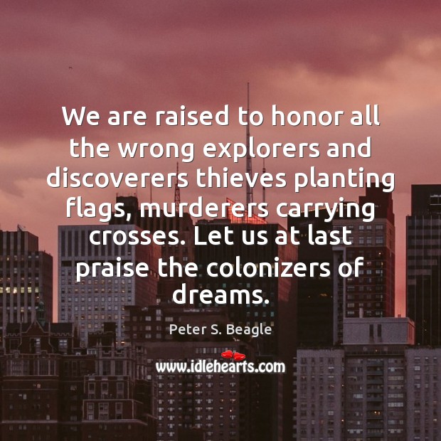 We are raised to honor all the wrong explorers and discoverers thieves Praise Quotes Image