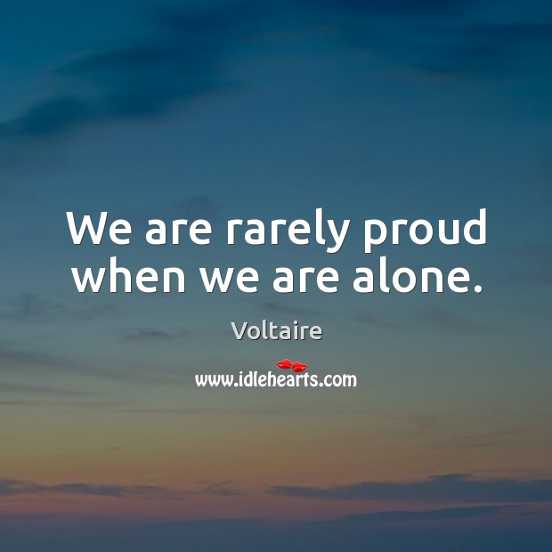 We are rarely proud when we are alone. Voltaire Picture Quote