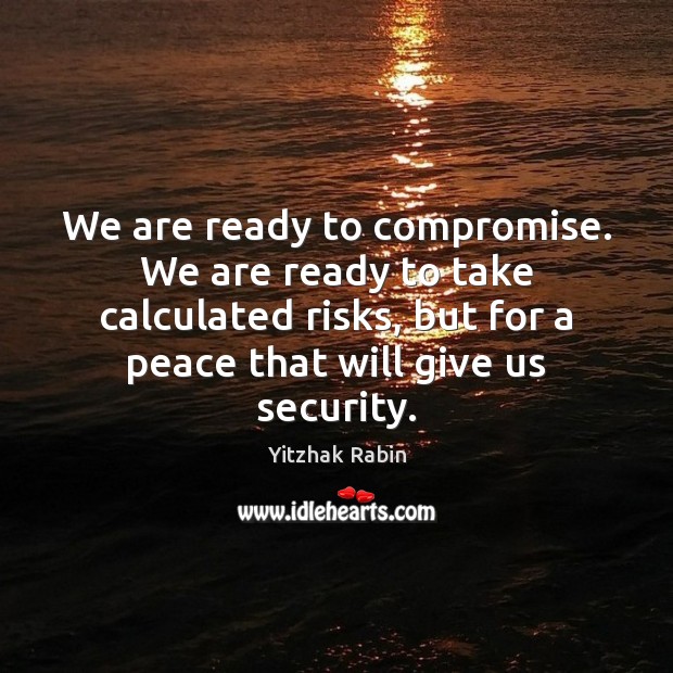 We are ready to compromise. We are ready to take calculated risks, Yitzhak Rabin Picture Quote