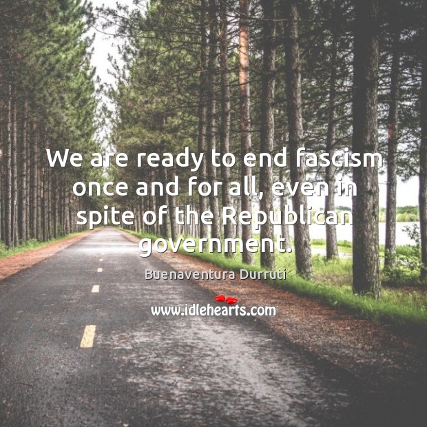We are ready to end fascism once and for all, even in spite of the republican government. Image