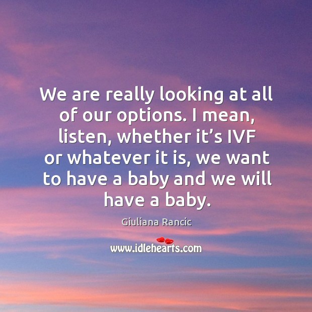 We are really looking at all of our options. I mean, listen, whether it’s ivf or whatever it is Giuliana Rancic Picture Quote