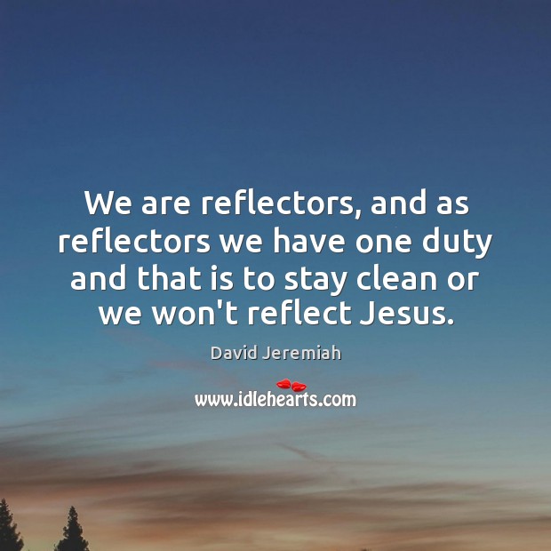 We are reflectors, and as reflectors we have one duty and that David Jeremiah Picture Quote