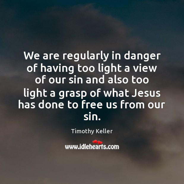 We are regularly in danger of having too light a view of Timothy Keller Picture Quote
