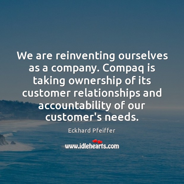 We are reinventing ourselves as a company. Compaq is taking ownership of Eckhard Pfeiffer Picture Quote