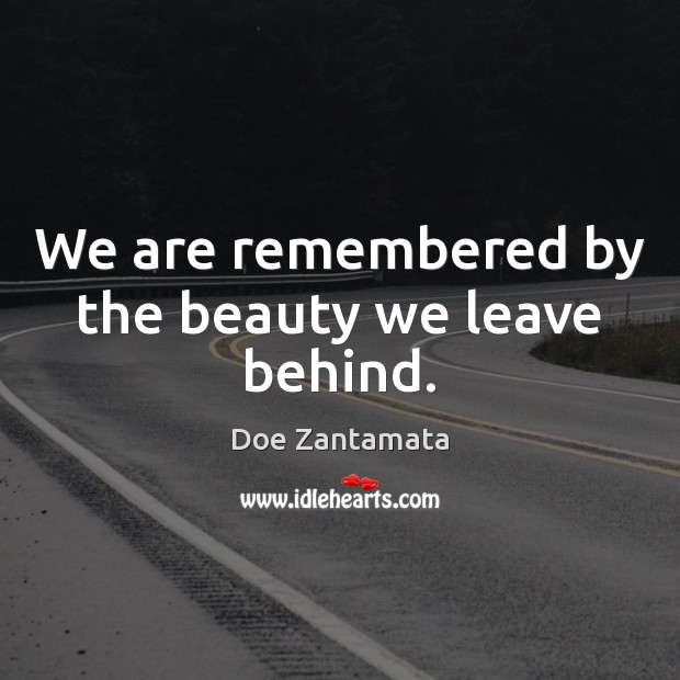 We are remembered by the beauty we leave behind. Doe Zantamata Picture Quote