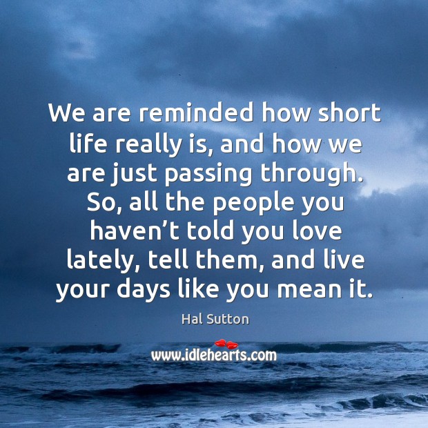 We are reminded how short life really is, and how we are just passing through. Hal Sutton Picture Quote