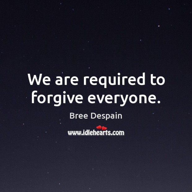 We are required to forgive everyone. Bree Despain Picture Quote