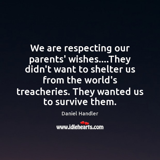We are respecting our parents’ wishes….They didn’t want to shelter us Daniel Handler Picture Quote