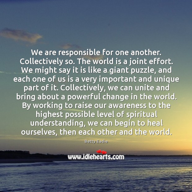 We are responsible for one another. Collectively so. The world is a Image