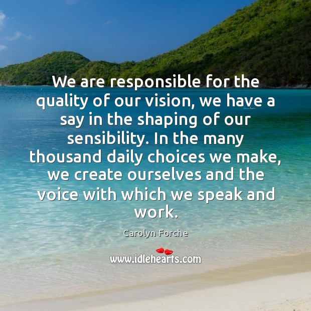 We are responsible for the quality of our vision, we have a Carolyn Forche Picture Quote