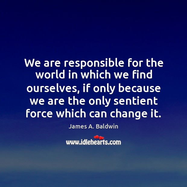 We are responsible for the world in which we find ourselves, if James A. Baldwin Picture Quote
