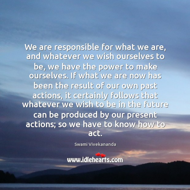 We are responsible for what we are, and whatever we wish ourselves Image