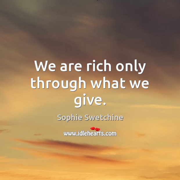 We are rich only through what we give. Sophie Swetchine Picture Quote
