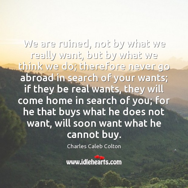 We are ruined, not by what we really want, but by what Charles Caleb Colton Picture Quote