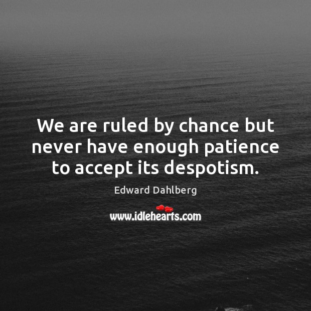 We are ruled by chance but never have enough patience to accept its despotism. Edward Dahlberg Picture Quote
