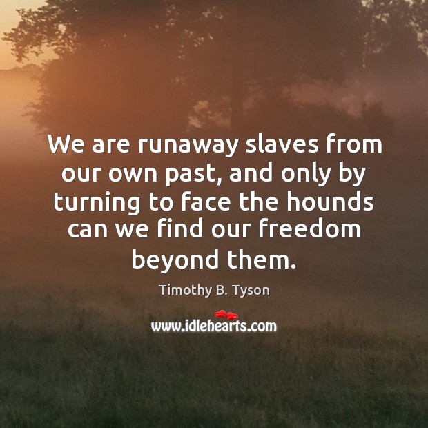 We are runaway slaves from our own past, and only by turning Timothy B. Tyson Picture Quote