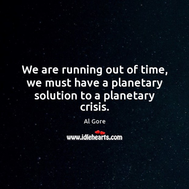 We are running out of time, we must have a planetary solution to a planetary crisis. Al Gore Picture Quote