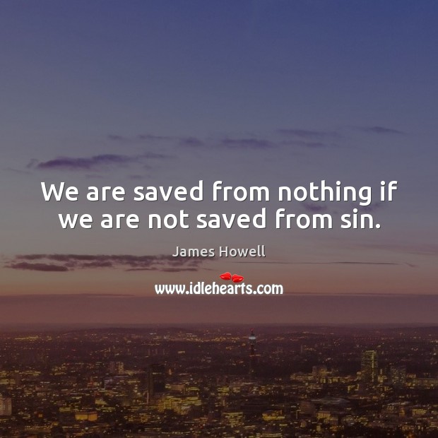 We are saved from nothing if we are not saved from sin. Image