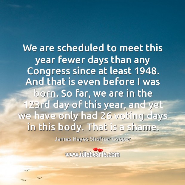 We are scheduled to meet this year fewer days than any congress since at least 1948. James Hayes Shofner Cooper Picture Quote