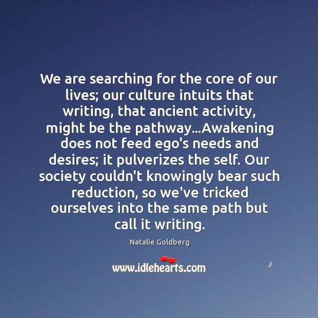 We are searching for the core of our lives; our culture intuits Image