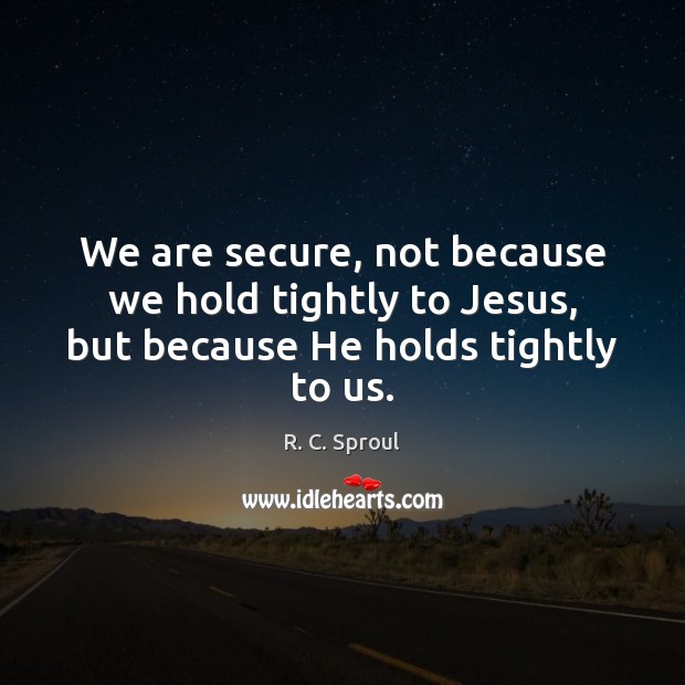 We are secure, not because we hold tightly to Jesus, but because He holds tightly to us. Image
