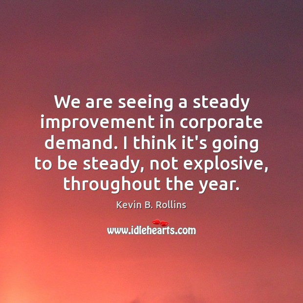 We are seeing a steady improvement in corporate demand. I think it’s Kevin B. Rollins Picture Quote