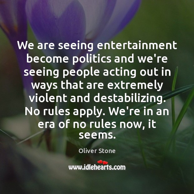 We are seeing entertainment become politics and we’re seeing people acting out Oliver Stone Picture Quote