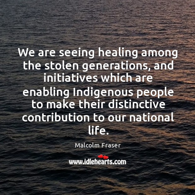 We are seeing healing among the stolen generations, and initiatives which are enabling indigenous Malcolm Fraser Picture Quote