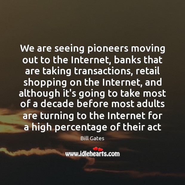We are seeing pioneers moving out to the Internet, banks that are Bill Gates Picture Quote