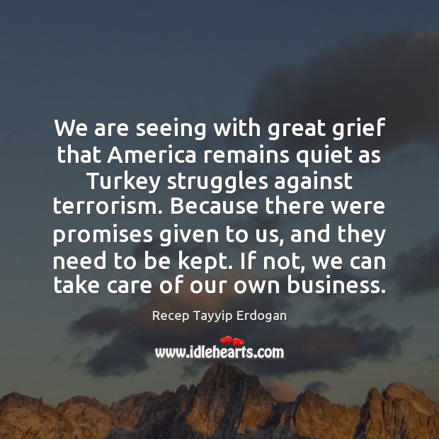 We are seeing with great grief that America remains quiet as Turkey Recep Tayyip Erdogan Picture Quote