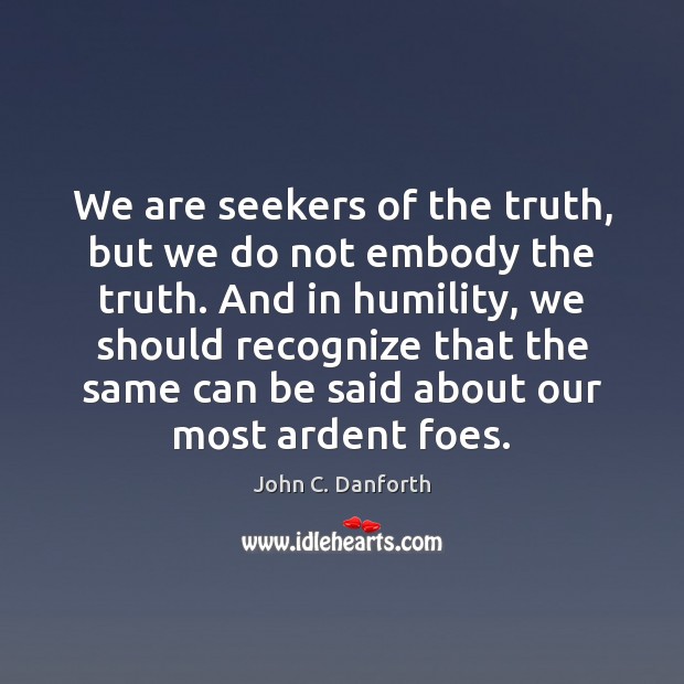 We are seekers of the truth, but we do not embody the Humility Quotes Image